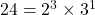 24 = 2^3 \times 3^1