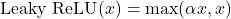 \[\text{Leaky ReLU}(x) = \max(\alpha x, x)\]