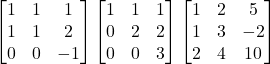  \begin{bmatrix} 1 & 1 & 1\\1 & 1 & 2\\0&0&-1\end{bmatrix}\begin{bmatrix} 1 & 1 & 1\\0 & 2 & 2\\0&0&3\end{bmatrix}\begin{bmatrix} 1 & 2 & 5\\1 & 3 & -2\\2&4&10\end{bmatrix}