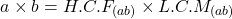 \begin{equation*} a \times b= H.C.F_{(ab)} \times L.C.M_{(ab)}\end{equation*}