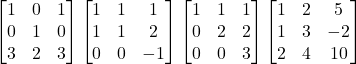 \begin{bmatrix}1 & 0 & 1\\0 & 1 & 0\\3&2&3\end{bmatrix}\begin{bmatrix} 1 & 1 & 1\\1 & 1 & 2\\0&0&-1\end{bmatrix}\begin{bmatrix} 1 & 1 & 1\\0 & 2 & 2\\0&0&3\end{bmatrix}\begin{bmatrix} 1 & 2 & 5\\1 & 3 & -2\\2&4&10\end{bmatrix}