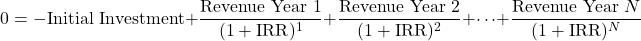 \[ 0 = -\text{Initial Investment} + \frac{\text{Revenue Year } 1}{(1 + \text{IRR})^1} + \frac{\text{Revenue Year } 2}{(1 + \text{IRR})^2}+ \dots + \frac{\text{Revenue Year } N}{(1 + \text{IRR})^N} \]