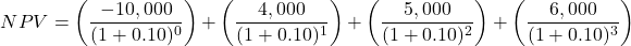 \[ NPV = \left( \frac{-10,000}{(1 + 0.10)^0} \right) + \left( \frac{4,000}{(1 + 0.10)^1} \right) + \left( \frac{5,000}{(1 + 0.10)^2} \right) + \left( \frac{6,000}{(1 + 0.10)^3} \right) \]