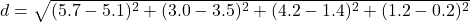  d = \sqrt{(5.7 - 5.1)^2 + (3.0 - 3.5)^2 + (4.2 - 1.4)^2 + (1.2 - 0.2)^2} 