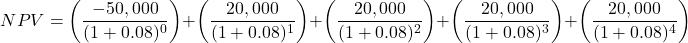 \[ NPV = \left( \frac{-50,000}{(1 + 0.08)^0} \right) + \left( \frac{20,000}{(1 + 0.08)^1} \right) + \left( \frac{20,000}{(1 + 0.08)^2} \right) + \left( \frac{20,000}{(1 + 0.08)^3} \right) + \left( \frac{20,000}{(1 + 0.08)^4} \right) \]