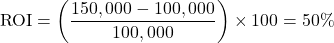 \[\text{ROI} = \left( \frac{150,000 - 100,000}{100,000} \right) \times 100 = 50\%\]