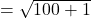  = \sqrt{100 + 1} 
