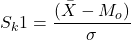 \begin{equation*}    S_k1 = \frac{(\bar{X} - M_o)}{\sigma}\end{equation*}