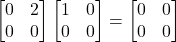 \begin{bmatrix}0&2 \\0&0\end{bmatrix}\begin{bmatrix}1&0 \\0&0\end{bmatrix}= \begin{bmatrix}0&0 \\0&0\end{bmatrix}